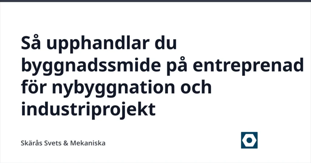 Så upphandlar du byggnadssmide på entreprenad för nybyggnation och industriprojekt — Skärås Svets & Mekaniska